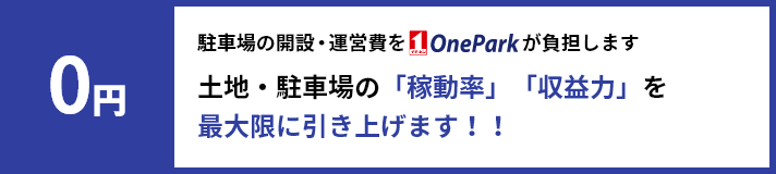 0円 駐車場の開設・運営費を oneparkが負担します　土地・駐車場の「稼動率」「収益力」を最大限に引き上げます！！