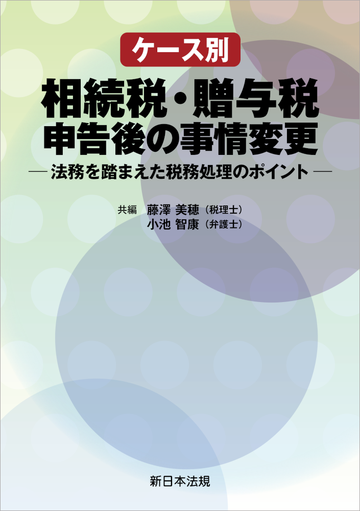 ケース別　相続税・贈与税申告後の事情変更ー法務を踏まえた税務処理のポイントー